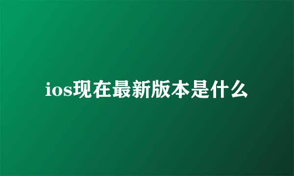 ios现在最新版本是什么