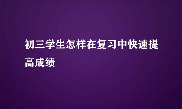 初三学生怎样在复习中快速提高成绩