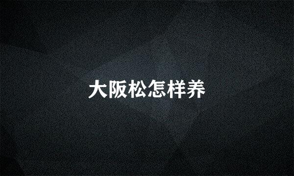 大阪松怎样养