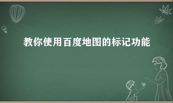 教你使用百度地图的标记功能