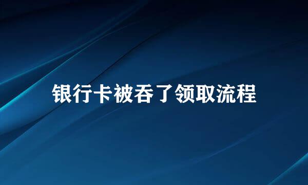 银行卡被吞了领取流程