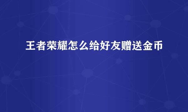 王者荣耀怎么给好友赠送金币