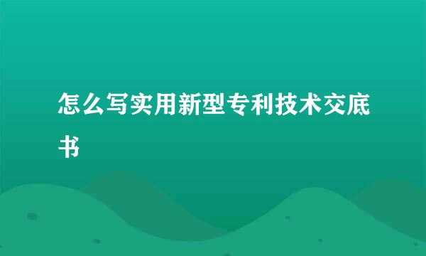 怎么写实用新型专利技术交底书