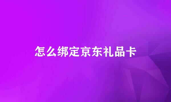 怎么绑定京东礼品卡