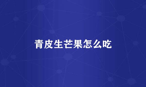 青皮生芒果怎么吃