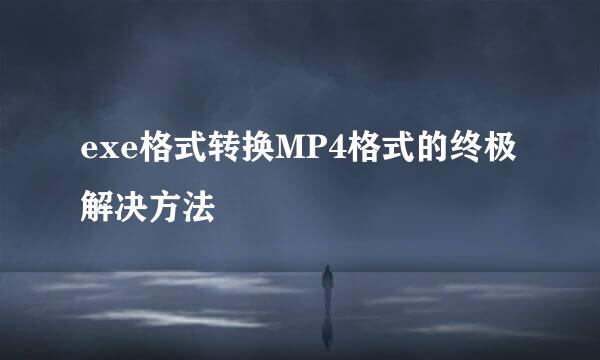 exe格式转换MP4格式的终极解决方法