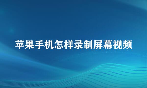 苹果手机怎样录制屏幕视频