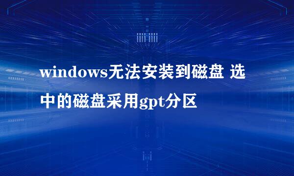 windows无法安装到磁盘 选中的磁盘采用gpt分区