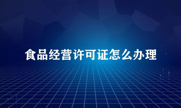 食品经营许可证怎么办理