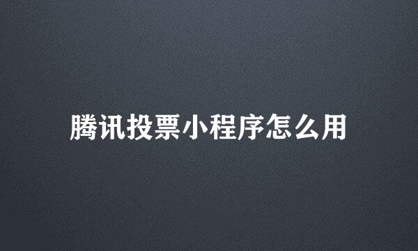 腾讯投票小程序怎么用