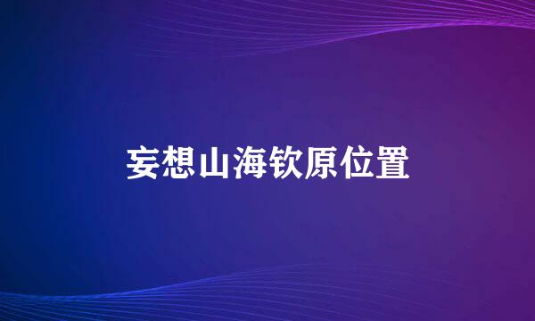 妄想山海钦原位置