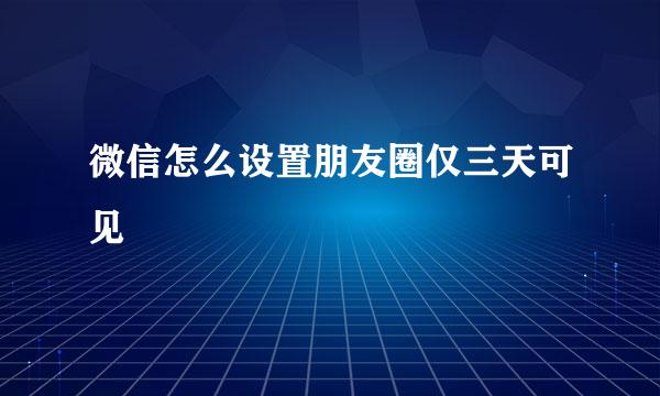 微信怎么设置朋友圈仅三天可见
