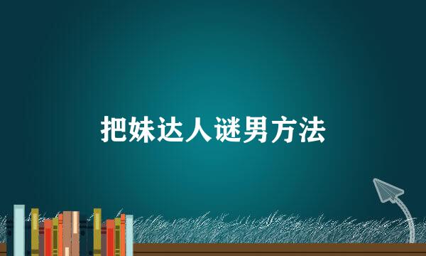 把妹达人谜男方法
