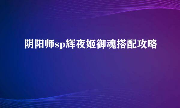 阴阳师sp辉夜姬御魂搭配攻略
