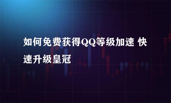 如何免费获得QQ等级加速 快速升级皇冠