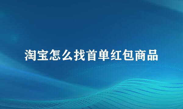 淘宝怎么找首单红包商品