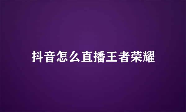 抖音怎么直播王者荣耀