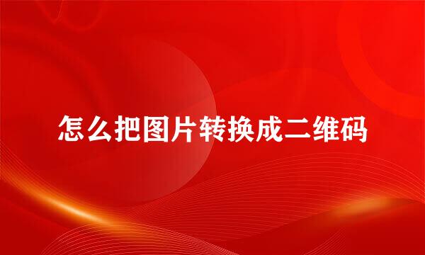 怎么把图片转换成二维码