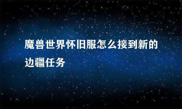 魔兽世界怀旧服怎么接到新的边疆任务