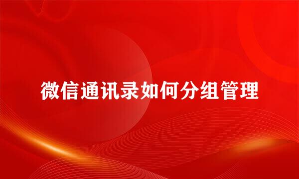 微信通讯录如何分组管理
