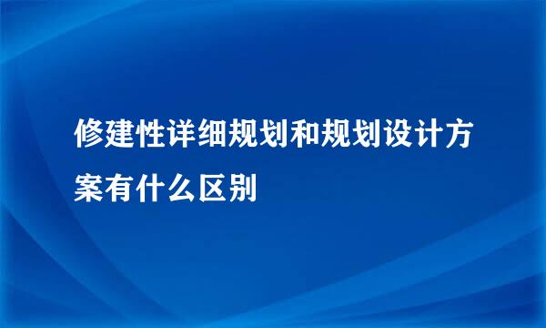 修建性详细规划和规划设计方案有什么区别