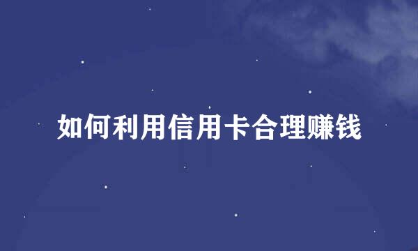 如何利用信用卡合理赚钱