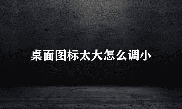 桌面图标太大怎么调小