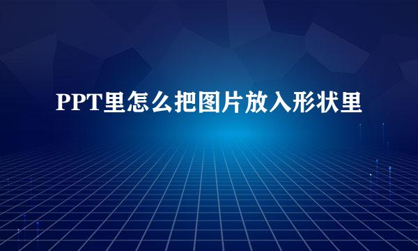 PPT里怎么把图片放入形状里
