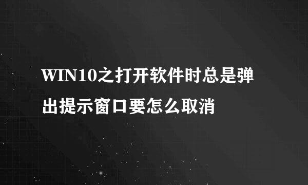 WIN10之打开软件时总是弹出提示窗口要怎么取消