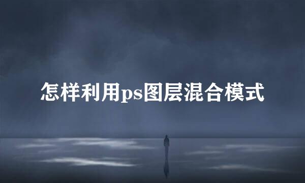怎样利用ps图层混合模式