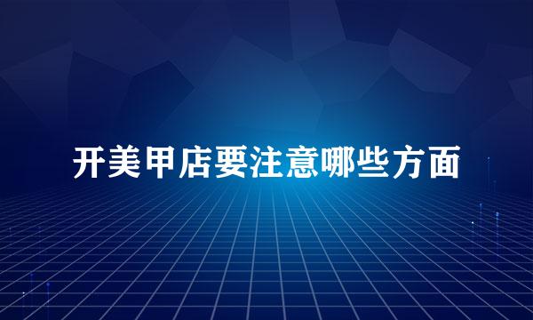 开美甲店要注意哪些方面