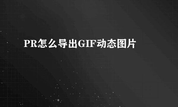 PR怎么导出GIF动态图片
