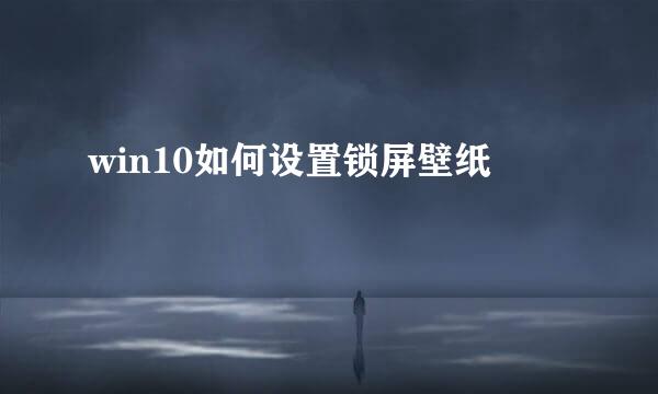 win10如何设置锁屏壁纸