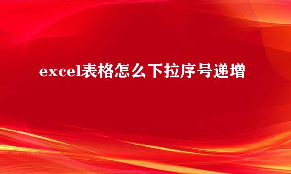 excel表格怎么下拉序号递增