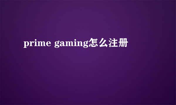 prime gaming怎么注册