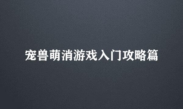 宠兽萌消游戏入门攻略篇