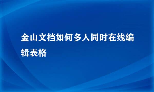 金山文档如何多人同时在线编辑表格