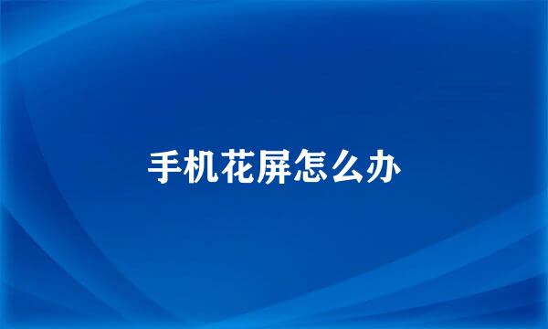 手机花屏怎么办