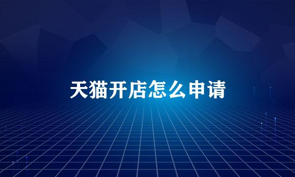 天猫开店怎么申请