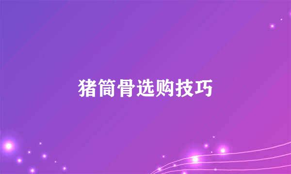 猪筒骨选购技巧