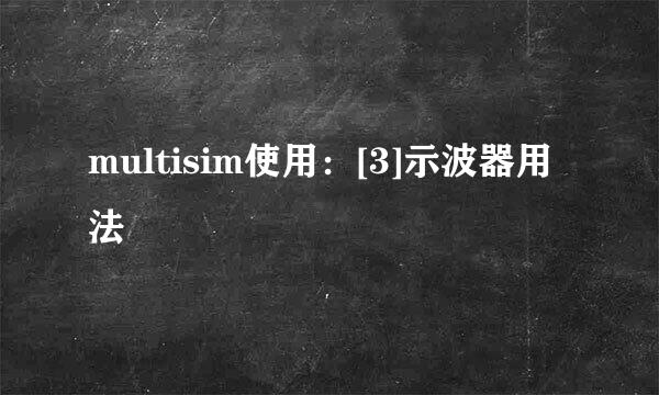 multisim使用：[3]示波器用法