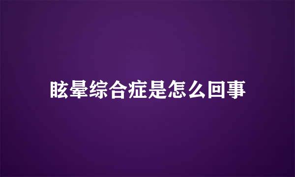 眩晕综合症是怎么回事