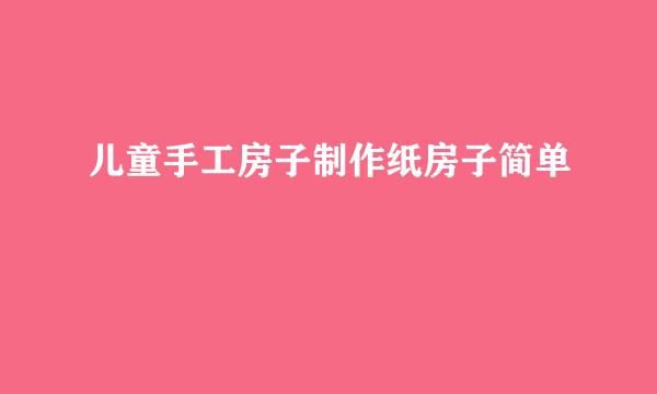 儿童手工房子制作纸房子简单