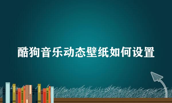 酷狗音乐动态壁纸如何设置