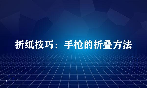 折纸技巧：手枪的折叠方法