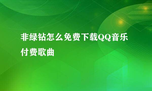 非绿钻怎么免费下载QQ音乐付费歌曲