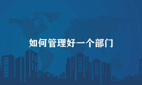 如何管理好一个部门
