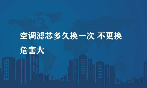 空调滤芯多久换一次 不更换危害大