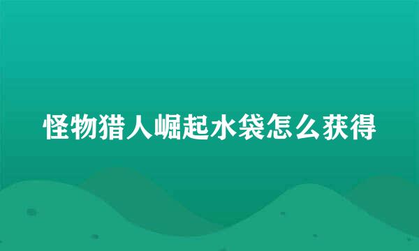 怪物猎人崛起水袋怎么获得