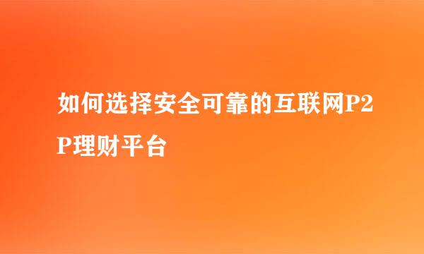 如何选择安全可靠的互联网P2P理财平台